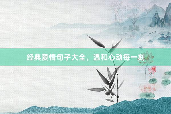 经典爱情句子大全，温和心动每一刻