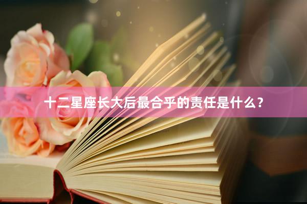 十二星座长大后最合乎的责任是什么？
