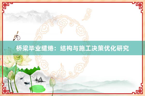 桥梁毕业缱绻：结构与施工决策优化研究