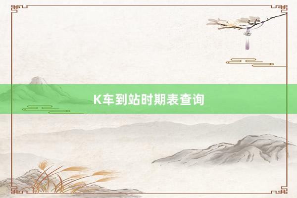 K车到站时期表查询
