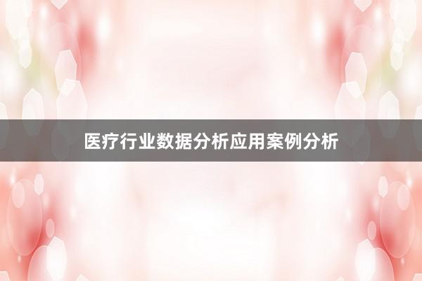 医疗行业数据分析应用案例分析