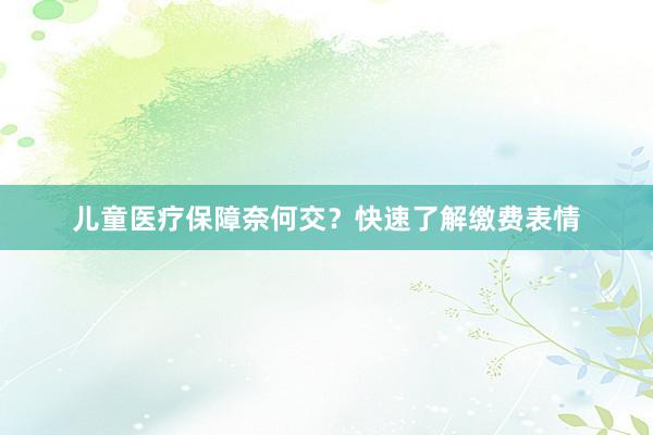 儿童医疗保障奈何交？快速了解缴费表情