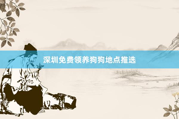 深圳免费领养狗狗地点推选