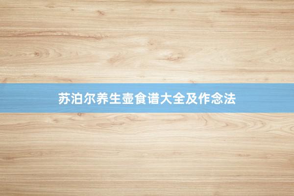 苏泊尔养生壶食谱大全及作念法